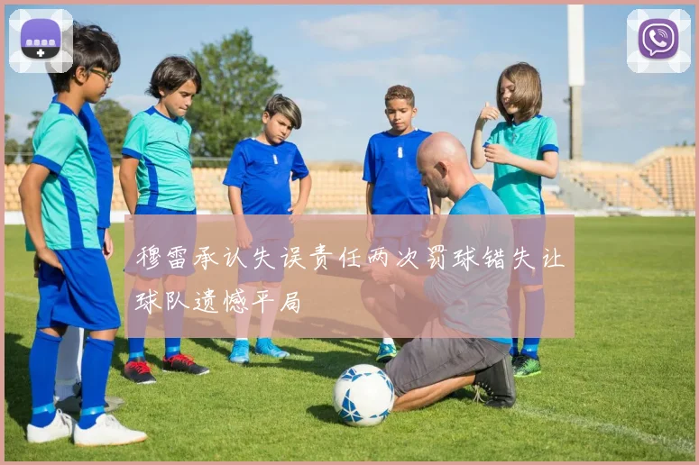 穆雷承认失误责任两次罚球错失让球队遗憾平局