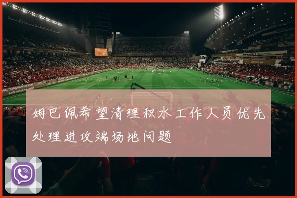 姆巴佩希望清理积水工作人员优先处理进攻端场地问题