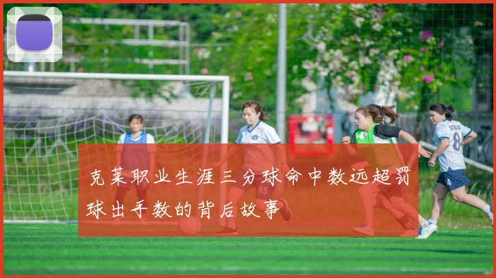 克莱职业生涯三分球命中数远超罚球出手数的背后故事