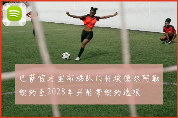 巴萨官方宣布梯队门将埃德尔阿勒续约至2028年并附带续约选项