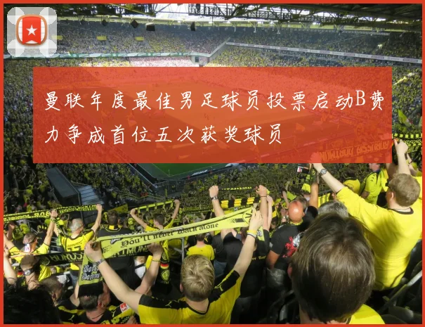 曼联年度最佳男足球员投票启动B费力争成首位五次获奖球员