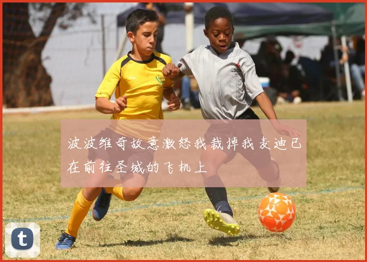 波波维奇故意激怒我裁掉我麦迪已在前往圣城的飞机上