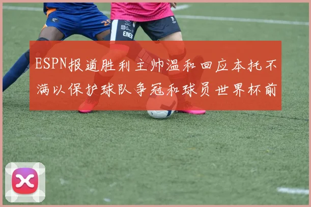 ESPN报道胜利主帅温和回应本托不满以保护球队争冠和球员世界杯前景