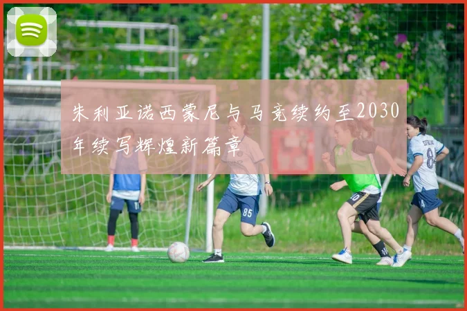 朱利亚诺西蒙尼与马竞续约至2030年续写辉煌新篇章