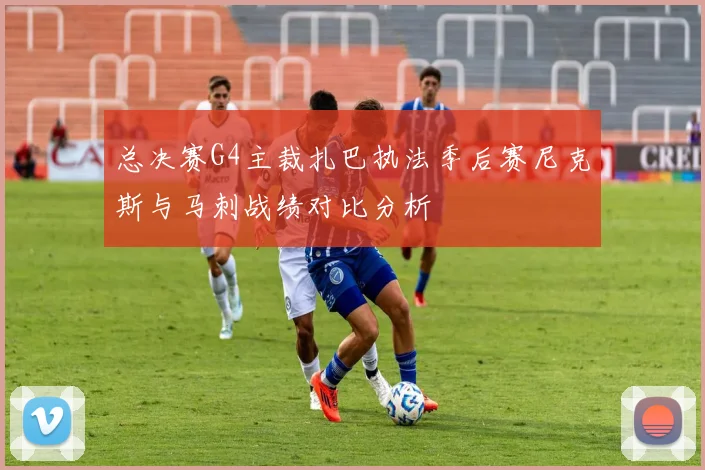 总决赛G4主裁扎巴执法季后赛尼克斯与马刺战绩对比分析