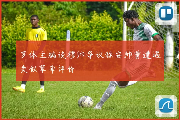 罗体主编谈穆帅争议称安帅曾遭遇类似草率评价