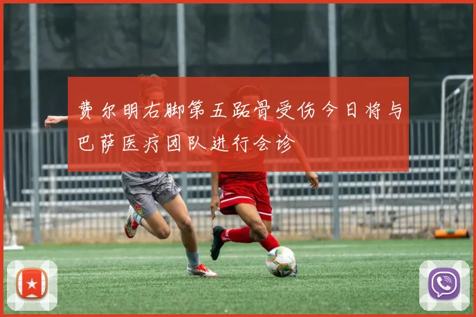 费尔明右脚第五跖骨受伤今日将与巴萨医疗团队进行会诊